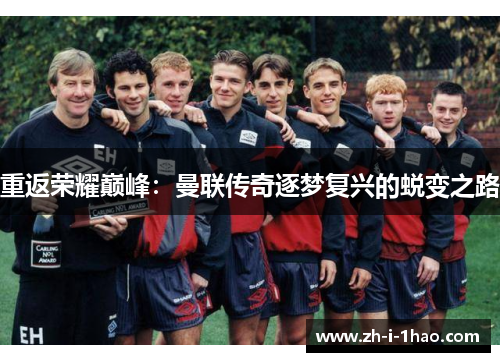 重返荣耀巅峰：曼联传奇逐梦复兴的蜕变之路