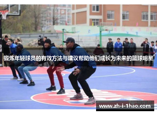 锻炼年轻球员的有效方法与建议帮助他们成长为未来的篮球明星 锻炼年轻球员的有效方法与建议帮助他们成长为未来的篮球明星