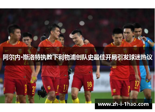阿尔内·斯洛特执教下利物浦创队史最佳开局引发球迷热议 阿尔内·斯洛特执教下利物浦创队史最佳开局引发球迷热议