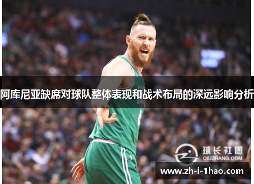 阿库尼亚缺席对球队整体表现和战术布局的深远影响分析 阿库尼亚缺席对球队整体表现和战术布局的深远影响分析