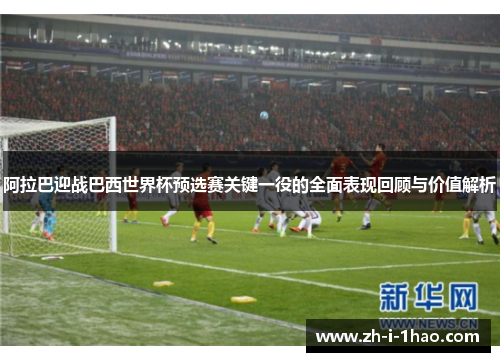 阿拉巴迎战巴西世界杯预选赛关键一役的全面表现回顾与价值解析 阿拉巴迎战巴西世界杯预选赛关键一役的全面表现回顾与价值解析