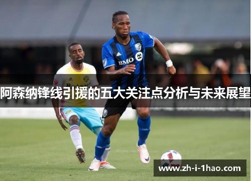 阿森纳锋线引援的五大关注点分析与未来展望