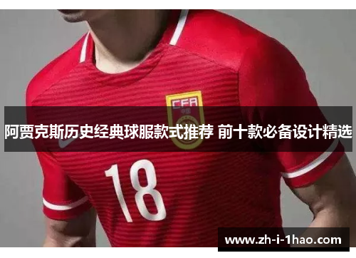 阿贾克斯历史经典球服款式推荐 前十款必备设计精选 阿贾克斯历史经典球服款式推荐 前十款必备设计精选