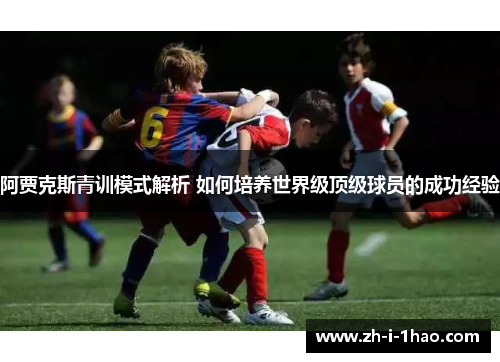 阿贾克斯青训模式解析 如何培养世界级顶级球员的成功经验 阿贾克斯青训模式解析 如何培养世界级顶级球员的成功经验
