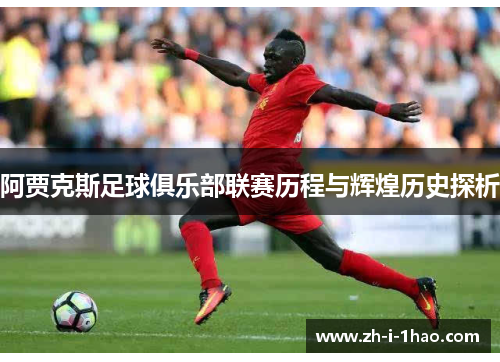 阿贾克斯足球俱乐部联赛历程与辉煌历史探析 阿贾克斯足球俱乐部联赛历程与辉煌历史探析