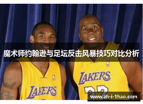 魔术师约翰逊与足坛反击风暴技巧对比分析 魔术师约翰逊与足坛反击风暴技巧对比分析